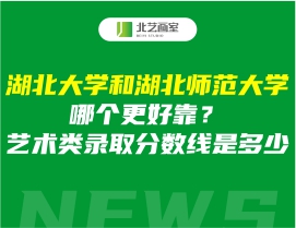 湖北大学和湖北师范大学哪个更好靠？艺术类录取分数线是多少