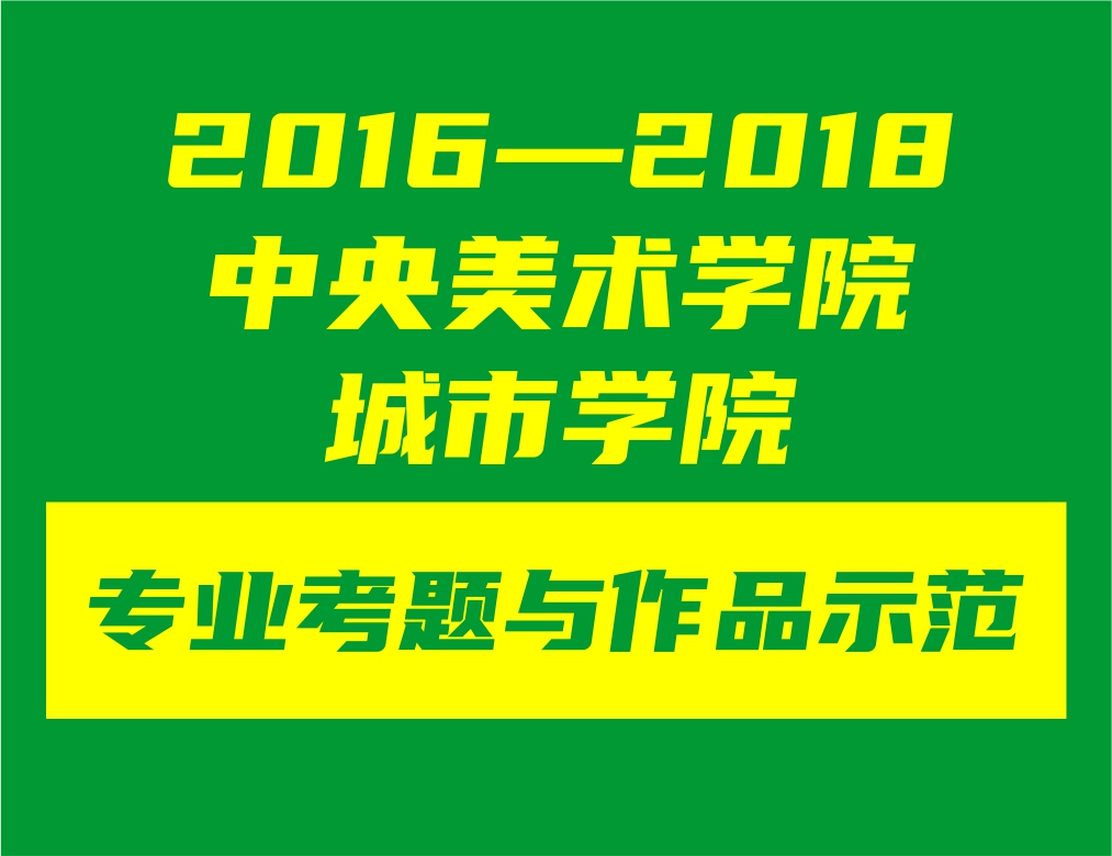 2016&mdash;&mdash;2018，中央美术学院城市学院3年专业考题与作品示范