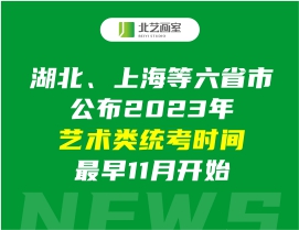 湖北、上海等六省市公布2023年艺术类统考时间，最早11月开始