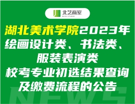 湖北美术学院2023年绘画设计类、书法类、服装表演类校考专业初选结果查询及缴费流程的公告