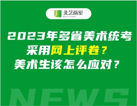 2023年多省美术统考采用网上评卷？美术生该怎么应对？