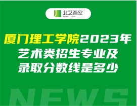 厦门理工学院2023年艺术类招生专业及录取分数线是多少
